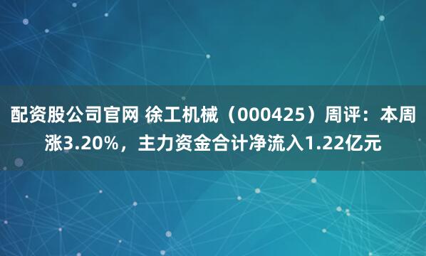 配资股公司官网 徐工机械（000425）周评：本周涨3.20%，主力资金合计净流入1.22亿元