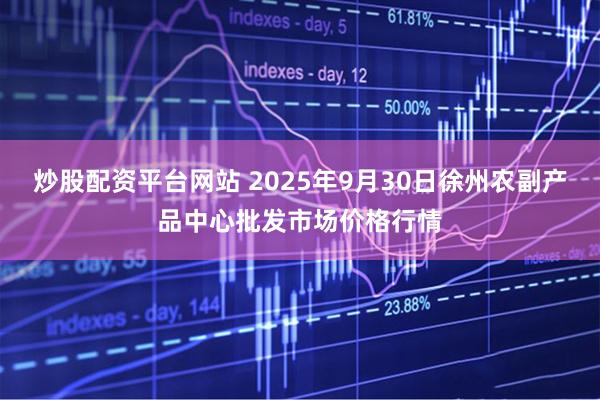炒股配资平台网站 2025年9月30日徐州农副产品中心批发市场价格行情